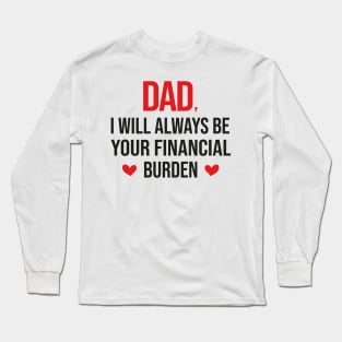 Dad I Will Always Be Your Financial burden Long Sleeve T-Shirt